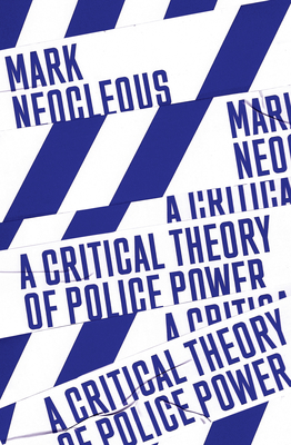 A Critical Theory of Police Power: The Fabrication of the Social Order - Mark Neocleous