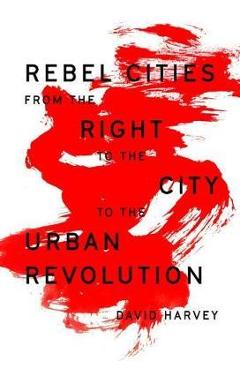 Coperta cărții 'Rebel Cities: From the Right to the City to the Urban Revolution - David Harvey'
