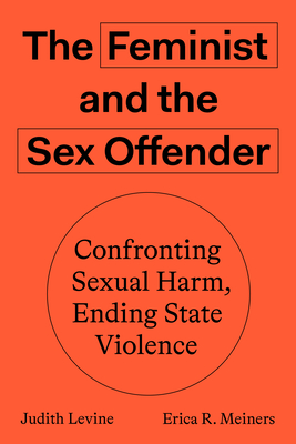 The Feminist and the Sex Offender: Confronting Sexual Harm, Ending State Violence - Judith Levine