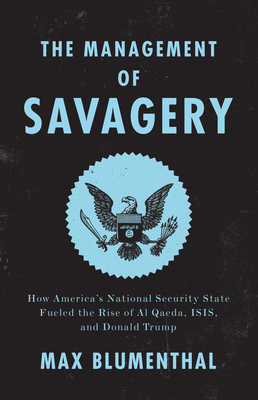 The Management of Savagery: How America's National Security State Fueled the Rise of Al Qaeda, Isis, and Donald Trump - Max Blumenthal