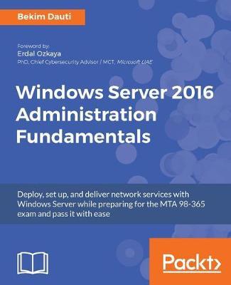 Windows Server 2016 Administration Fundamentals: Deploy, set up, and deliver network services with Windows Server while preparing for the MTA 98-365 e - Bekim Dauti