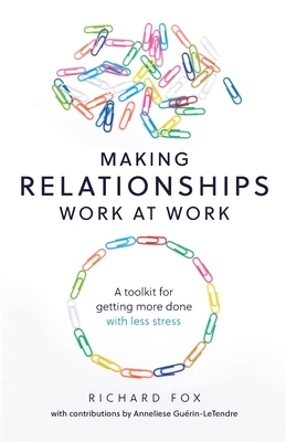 Making Relationships Work at Work: A toolkit for getting more done with less stress - Richard Fox