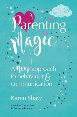 Parenting Magic: A New Approach to Behaviour and Communication - Karen Shaw