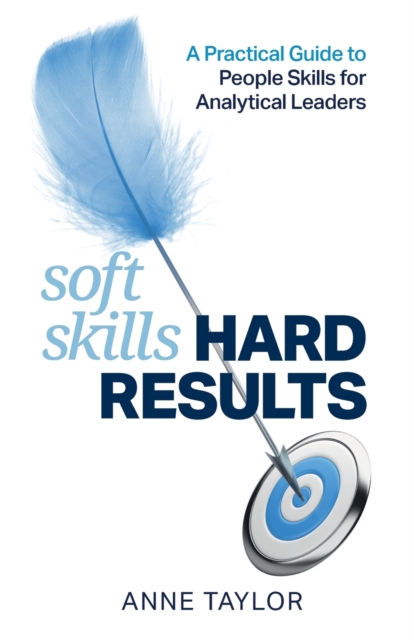 Soft Skills Hard Results: A Practical Guide to People Skills for Analytical Leaders - Anne Taylor