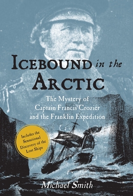 Icebound in the Arctic: The Mystery of Captain Francis Crozier and the Franklin Expedition - Michael Smith