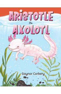 Aristotle the Axolotl - Gaynor Corkery