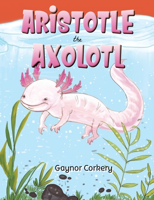 Aristotle the Axolotl - Gaynor Corkery