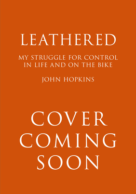 Leathered: A Life Taken to Extremes ... on and Off the Bike - John Hopkins