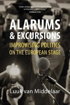 Alarums and Excursions: Improvising Politics on the European Stage - Luuk Van Middelaar