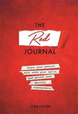 The Red Journal: Track Your Period, Sync with Your Cycle, and Unlock Your Monthly Superpowers - Lisa Lister
