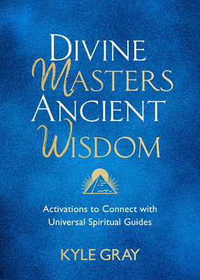 Divine Masters, Ancient Wisdom: Activations to Connect with Universal Spiritual Guides - Kyle Gray