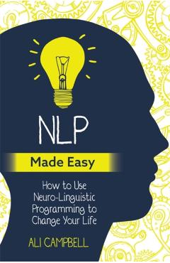 Nlp Made Easy: How to Use Neuro-Linguistic Programming to Change Your Life - Ali Campbell