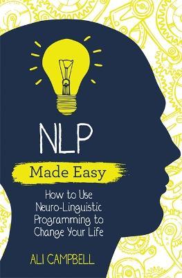 Nlp Made Easy: How to Use Neuro-Linguistic Programming to Change Your Life - Ali Campbell