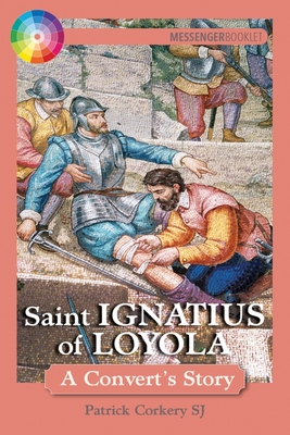 Saint Ignatius of Loyola: A Convert's Story - Pat Corkery