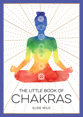 The Little Book of Chakras: An Introduction to Ancient Wisdom and Spiritual Healing - Elsie Wild