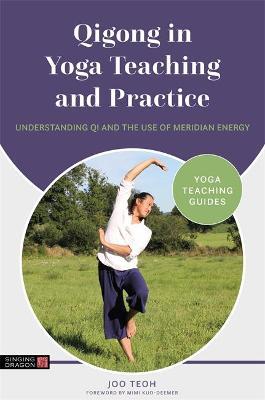 Qigong in Yoga Teaching and Practice: Understanding Qi and the Use of Meridian Energy - Joo Teoh