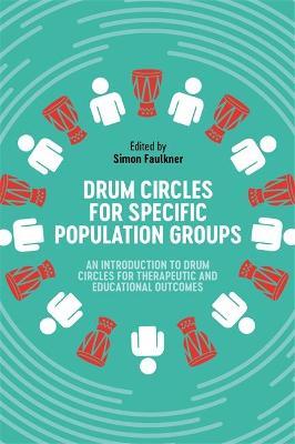 Drum Circles for Specific Population Groups: An Introduction to Drum Circles for Therapeutic and Educational Outcomes - Simon Faulkner