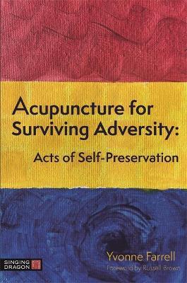 Acupuncture for Surviving Adversity: Acts of Self-Preservation - Yvonne R. Farrell