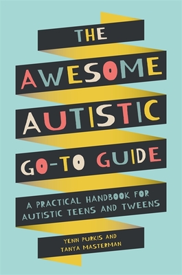 The Awesome Autistic Go-To Guide: A Practical Handbook for Autistic Teens and Tweens - Yenn Purkis