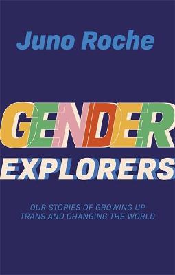 Gender Explorers: Our Stories of Growing Up Trans and Changing the World - Juno Roche