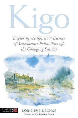 Kigo: Exploring the Spiritual Essence of Acupuncture Points Through the Changing Seasons - Lorie Eve Dechar