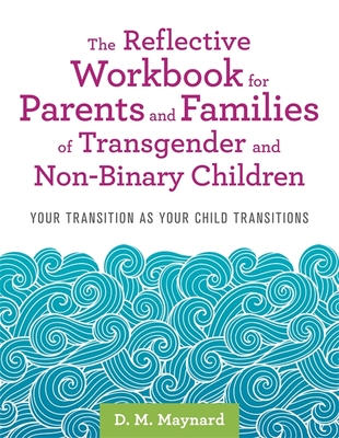The Reflective Workbook for Parents and Families of Transgender and Non-Binary Children: Your Transition as Your Child Transitions - D. M. Maynard