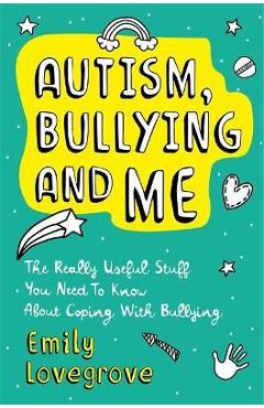 Coperta cărții 'Autism, Bullying and Me: The Really Useful Stuff You Need to Know about Coping Brilliantly with Bullying - Emily'