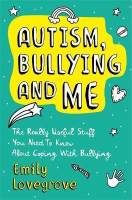 Autism, Bullying and Me: The Really Useful Stuff You Need to Know about Coping Brilliantly with Bullying - Emily Lovegrove