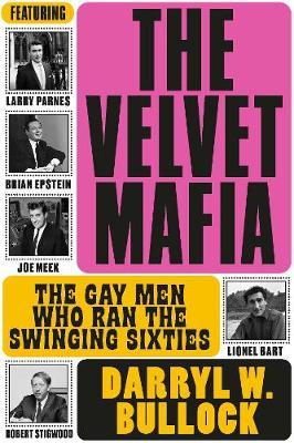 The Velvet Mafia: The Gay Men Who Ran the Swinging Sixties - Darryl W. Bullock