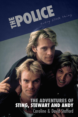 The Police: Every Little Thing: The Adventures of Sting, Stewart and Andy - Caroline Stafford