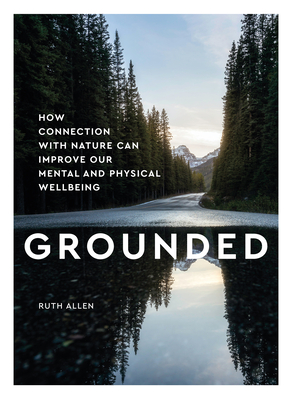 Grounded: How Connection with Nature Can Improve Our Mental and Physical Well Being - Ruth Allen