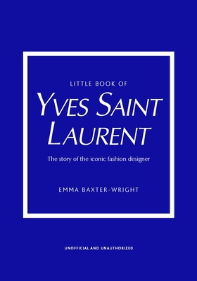 Little Book of Yves Saint Laurent: The Story of the Iconic Fashion House - Emma Baxter-wright