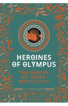 Heroines of Olympus: The Women of Greek Mythology - Ellie Mackin Roberts