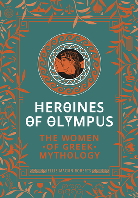 Heroines of Olympus: The Women of Greek Mythology - Ellie Mackin Roberts