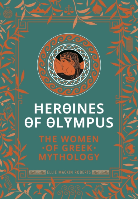 Heroines of Olympus: The Women of Greek Mythology - Ellie Mackin Roberts