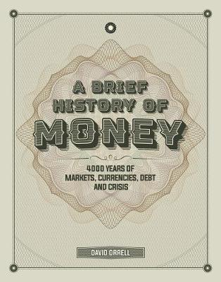 A Brief History of Money: 4000 Years of Markets, Currencies, Debt and Crisis - David Orrell