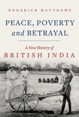 Peace, Poverty and Betrayal: A New History of British India - Roderick Matthews