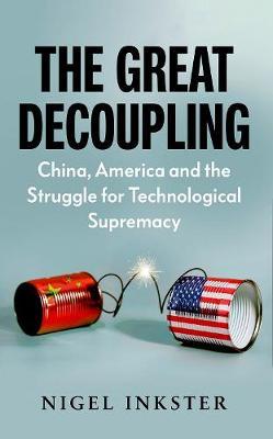 The Great Decoupling: China, America and the Struggle for Technological Supremacy - Nigel Inkster