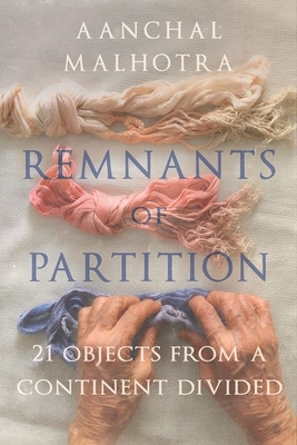 Remnants of Partition: 21 Objects from a Continent Divided - Aanchal Malhotra
