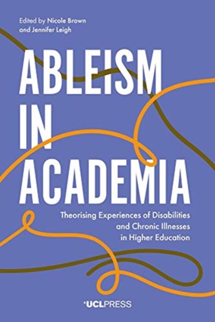 Ableism in Academia: Theorising Experiences of Disabilities and Chronic Illnesses in Higher Education - Nicole Brown