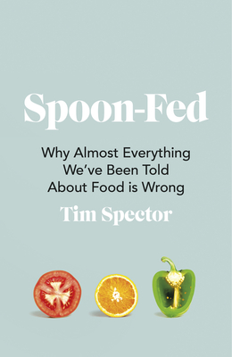 Spoon-Fed: Why Almost Everything We've Been Told about Food Is Wrong - Tim Spector