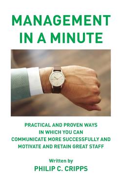 Management in a Minute: Practical and proven ways in which you can communicate more successfully and motivate and retain great staff - Philip C. Cripps