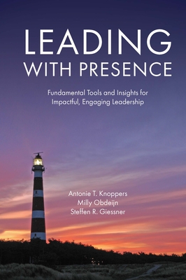 Leading with Presence: Fundamental Tools and Insights for Impactful, Engaging Leadership - Antonie T. Knoppers