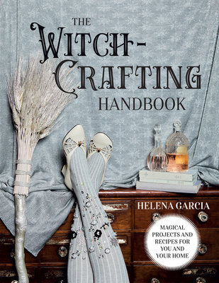 The Witch-Crafting Handbook: Magical Projects and Recipes for You and Your Home - Helena Garcia