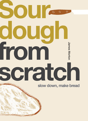 Sourdough: Slow Down, Make Bread - James Morton
