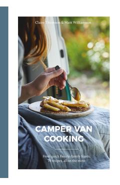 Coperta cărții 'Camper Van Cooking: From Quick Fixes to Family Feasts, 70 Recipes, All on the Move - Claire Thomson'