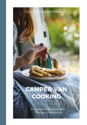Camper Van Cooking: From Quick Fixes to Family Feasts, 70 Recipes, All on the Move - Claire Thomson