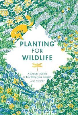 Planting for Wildlife: A Grower's Guide to Rewilding Your Garden - Jane Moore