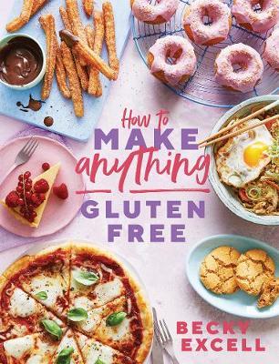 How to Make Anything Gluten-Free: Over 100 Recipes for Everything from Home Comforts to Fakeaways, Cakes to Dessert, Brunch to Bread! - Becky Excell