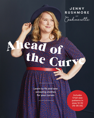 Ahead of the Curve: Learn to Fit and Sew Amazing Clothes for Your Curves - Jenny Rushmore